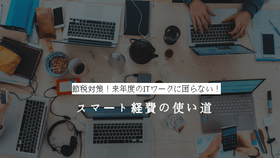 節税対策！来年度のITワークに困らない！スマート経費の使い道のご紹介